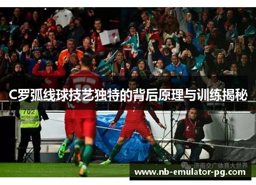 C罗弧线球技艺独特的背后原理与训练揭秘 C罗弧线球技艺独特的背后原理与训练揭秘