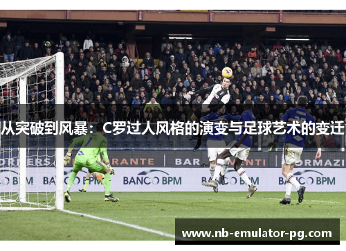 从突破到风暴：C罗过人风格的演变与足球艺术的变迁
