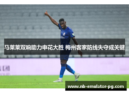 马莱莱双响助力申花大胜 梅州客家防线失守成关键