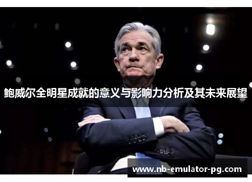 鲍威尔全明星成就的意义与影响力分析及其未来展望 鲍威尔全明星成就的意义与影响力分析及其未来展望