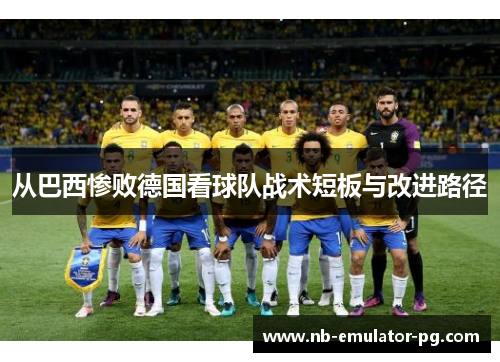 从巴西惨败德国看球队战术短板与改进路径 从巴西惨败德国看球队战术短板与改进路径