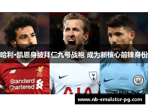 哈利·凯恩身披拜仁九号战袍 成为新核心前锋身份