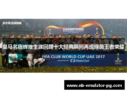 皇马名宿辉煌生涯回顾十大经典瞬间再现绿茵王者荣耀 皇马名宿辉煌生涯回顾十大经典瞬间再现绿茵王者荣耀