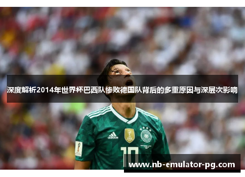 深度解析2014年世界杯巴西队惨败德国队背后的多重原因与深层次影响 深度解析2014年世界杯巴西队惨败德国队背后的多重原因与深层次影响