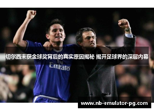 切尔西未获金球奖背后的真实原因揭秘 揭开足球界的深层内幕