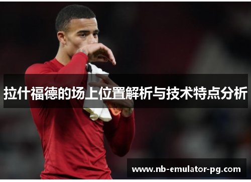 拉什福德的场上位置解析与技术特点分析