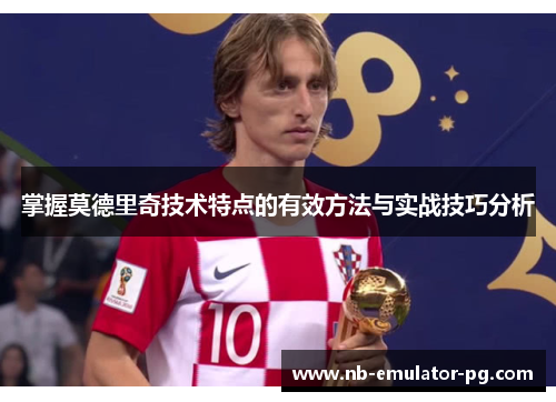 掌握莫德里奇技术特点的有效方法与实战技巧分析 掌握莫德里奇技术特点的有效方法与实战技巧分析