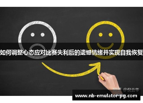 如何调整心态应对比赛失利后的遗憾情绪并实现自我恢复