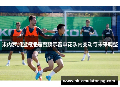 米内罗加盟海港是否预示着申花队内变动与未来调整 米内罗加盟海港是否预示着申花队内变动与未来调整