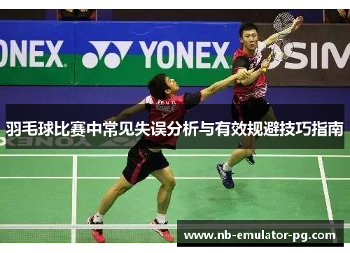 羽毛球比赛中常见失误分析与有效规避技巧指南 羽毛球比赛中常见失误分析与有效规避技巧指南