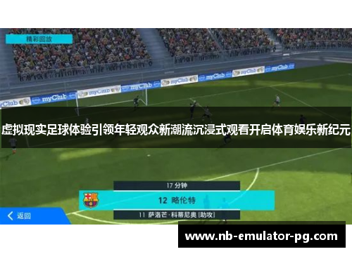 虚拟现实足球体验引领年轻观众新潮流沉浸式观看开启体育娱乐新纪元
