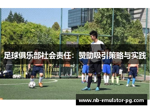足球俱乐部社会责任:赞助吸引策略与实践 足球俱乐部社会责任:赞助吸引策略与实践