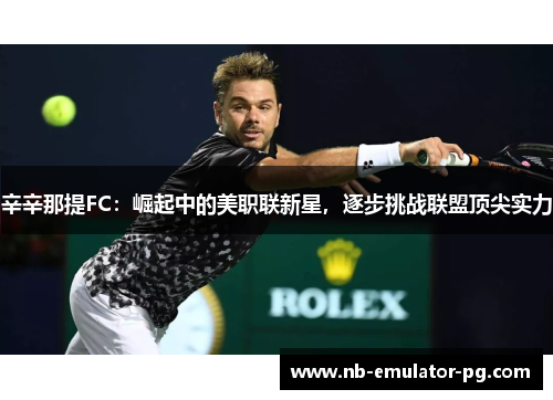 辛辛那提FC：崛起中的美职联新星，逐步挑战联盟顶尖实力