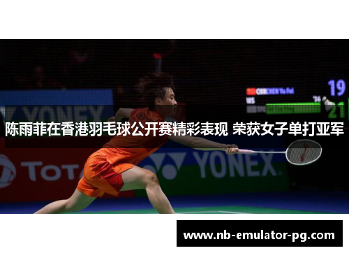 陈雨菲在香港羽毛球公开赛精彩表现 荣获女子单打亚军