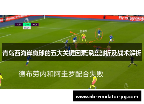青岛西海岸赢球的五大关键因素深度剖析及战术解析