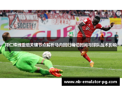 拜仁锋线重组关键节点解析马内回归确切时间与球队战术影响 拜仁锋线重组关键节点解析马内回归确切时间与球队战术影响