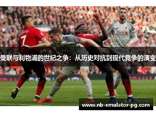曼联与利物浦的世纪之争：从历史对抗到现代竞争的演变