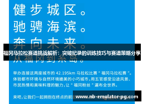 福冈马拉松赛道挑战解析：突破纪录的训练技巧与赛道策略分享