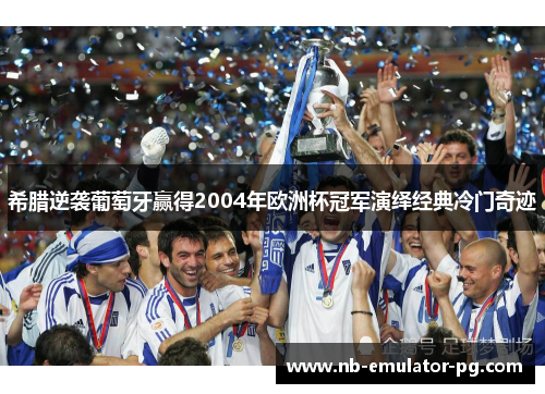 希腊逆袭葡萄牙赢得2004年欧洲杯冠军演绎经典冷门奇迹