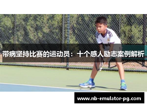 带病坚持比赛的运动员：十个感人励志案例解析
