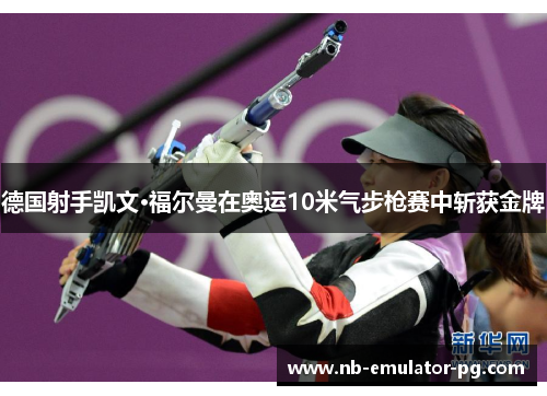 德国射手凯文·福尔曼在奥运10米气步枪赛中斩获金牌 德国射手凯文·福尔曼在奥运10米气步枪赛中斩获金牌