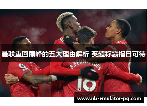 曼联重回巅峰的五大理由解析 英超称霸指日可待 曼联重回巅峰的五大理由解析 英超称霸指日可待