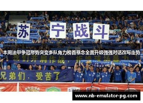 本周法甲争冠形势突变多队角力榜首悬念全面升级强强对话改写走势