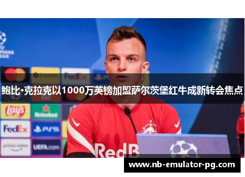 鲍比·克拉克以1000万英镑加盟萨尔茨堡红牛成新转会焦点 鲍比·克拉克以1000万英镑加盟萨尔茨堡红牛成新转会焦点