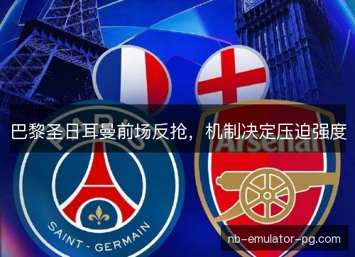 巴黎圣日耳曼前场反抢，机制决定压迫强度