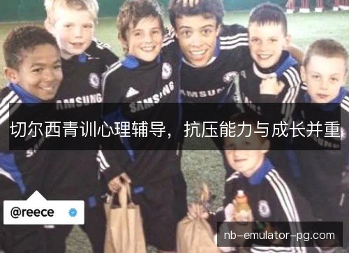切尔西青训心理辅导，抗压能力与成长并重
